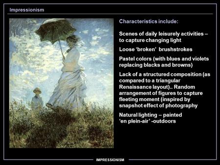 IMPRESSIONISM Impressionism Characteristics include: Scenes of daily leisurely activities – to capture changing light Loose ‘broken’ brushstrokes Pastel.