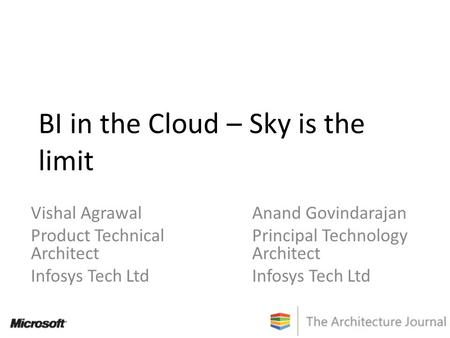 BI in the Cloud – Sky is the limit Vishal Agrawal Product Technical Architect Infosys Tech Ltd Anand Govindarajan Principal Technology Architect Infosys.