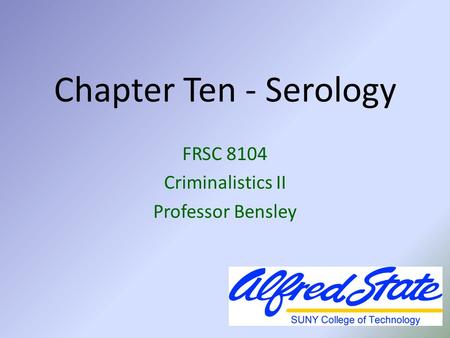 Chapter Ten - Serology FRSC 8104 Criminalistics II Professor Bensley.