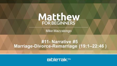 Mike Mazzalongo #11- Narrative #5 Marriage-Divorce-Remarriage (19:1–22:46 )