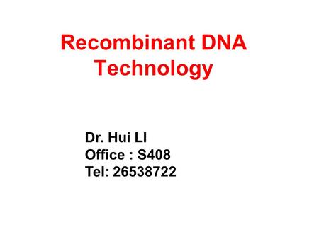 Recombinant DNA Technology Dr. Hui LI Office : S408 Tel: 26538722.