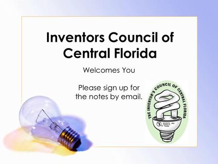 Inventors Council of Central Florida Welcomes You Please sign up for the notes by email.