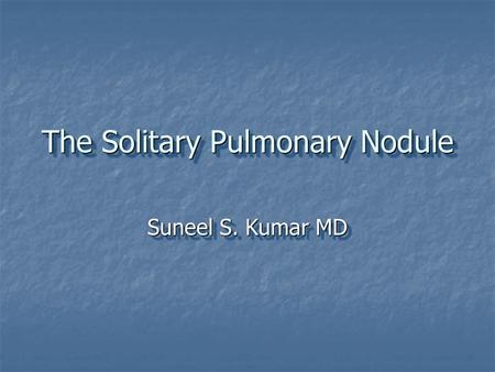 The Solitary Pulmonary Nodule Suneel S. Kumar MD.