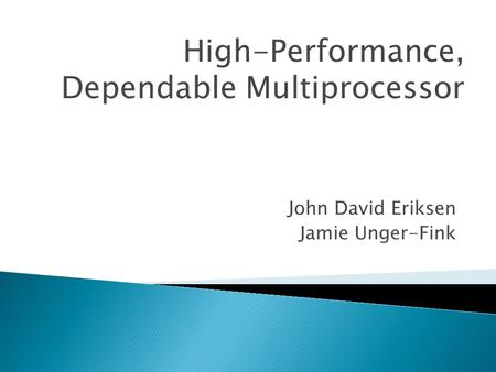 John David Eriksen Jamie Unger-Fink High-Performance, Dependable Multiprocessor.