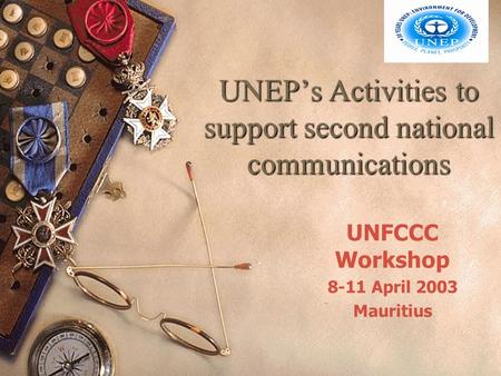 UNEP’s Activities to support second national communications UNFCCC Workshop 8-11 April 2003 Mauritius.