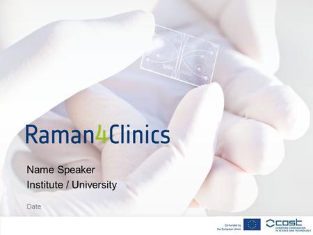 Date Name Speaker Institute / University. Raman4Clinics – Raman-Based Applications for Clinical Diagnostics Based on Raman Spectroscopy and to overcome.