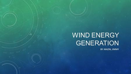 WIND ENERGY GENERATION BY: MAZIN, JIMMY. TABLE OF CONTENTS Sections: 1: Summary 2: History 3: How it is generated 4: Pros vs Cons 5:Examples 6: Cost.
