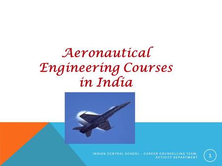 Aeronautical Engineering Courses in India INDIAN CENTRAL SCHOOL - CAREER COUNSELLING TEAM, ACTIVITY DEPARTMENT 1.