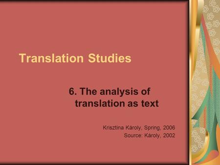 Translation Studies 6. The analysis of translation as text Krisztina Károly, Spring, 2006 Source: Károly, 2002.
