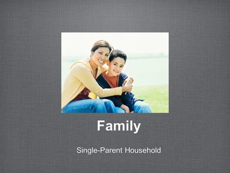 Family Single-Parent Household. What is “Family?” Described through Merriam Webster Dictionary, Family is defined as a group of parents and children living.