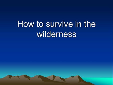 How to survive in the wilderness. Will to Survive When Faced with a survival situation an individual encounters many stress related behaviours that ultimately.