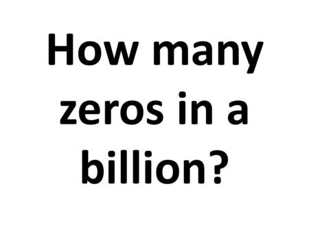 How many zeros in a billion?. (This is too true to be funny.)