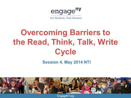 EngageNY.org Overcoming Barriers to the Read, Think, Talk, Write Cycle Session 4, May 2014 NTI.