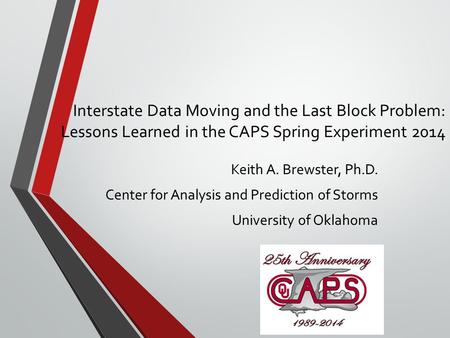 Interstate Data Moving and the Last Block Problem: Lessons Learned in the CAPS Spring Experiment 2014 Keith A. Brewster, Ph.D. Center for Analysis and.