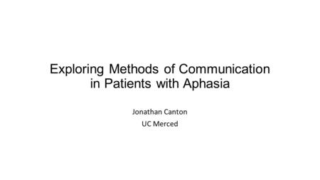 Exploring Methods of Communication in Patients with Aphasia Jonathan Canton UC Merced.