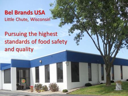 Bel Brands USA Little Chute, Wisconsin Pursuing the highest standards of food safety and quality.