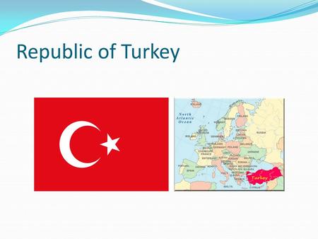 Republic of Turkey. General Informations Area769 604 km2 Coastline7,200 km Pupulation77 Million ReligionMuslim 99 %, Others % 1 (Christians and Jews)