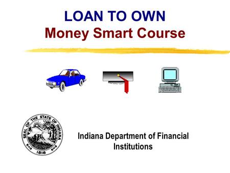 Copyright, 1996 © Dale Carnegie & Associates, Inc. LOAN TO OWN Money Smart Course Indiana Department of Financial Institutions.
