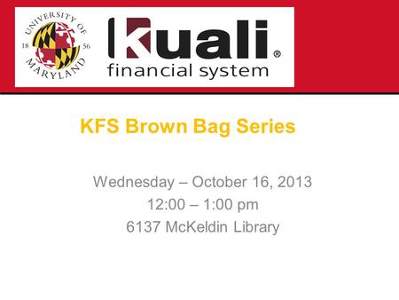 KFS Brown Bag Series Wednesday – October 16, 2013 12:00 – 1:00 pm 6137 McKeldin Library.