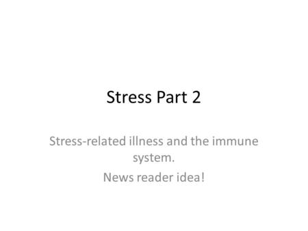 Stress Part 2 Stress-related illness and the immune system. News reader idea!