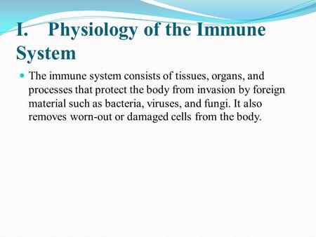 I.Physiology of the Immune System The immune system consists of tissues, organs, and processes that protect the body from invasion by foreign material.