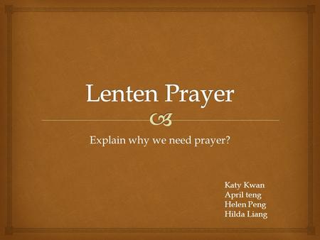 Explain why we need prayer? Katy Kwan April teng Helen Peng Hilda Liang.