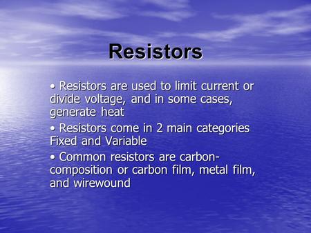 Resistors Resistors are used to limit current or divide voltage, and in some cases, generate heat Resistors are used to limit current or divide voltage,