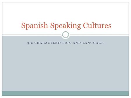 3.2 CHARACTERISTICS AND LANGUAGE Spanish Speaking Cultures.