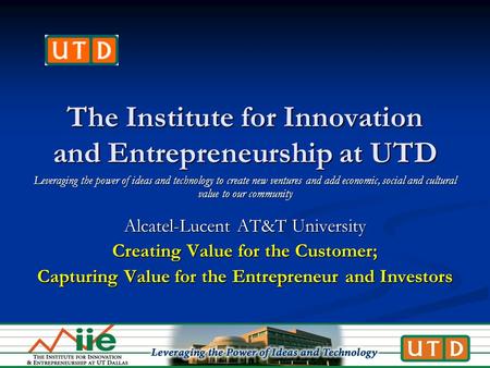 The Institute for Innovation and Entrepreneurship at UTD Leveraging the power of ideas and technology to create new ventures and add economic, social and.