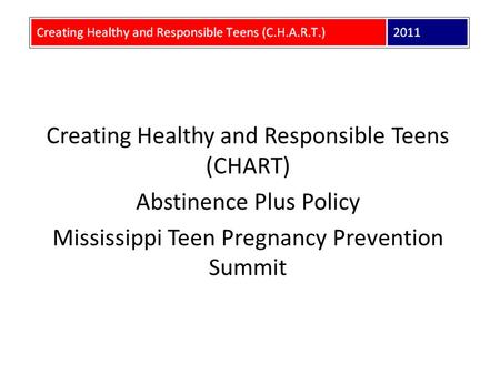Creating Healthy and Responsible Teens (CHART) Abstinence Plus Policy Mississippi Teen Pregnancy Prevention Summit.