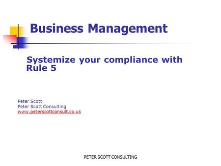 PETER SCOTT CONSULTING Business Management Systemize your compliance with Rule 5 Peter Scott Peter Scott Consulting www.peterscottconsult.co.uk.