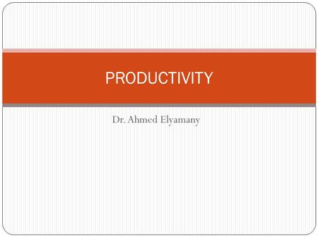 PRODUCTIVITY Dr. Ahmed Elyamany.