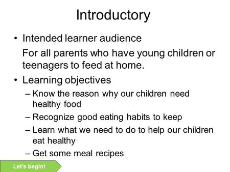 Introductory Intended learner audience For all parents who have young children or teenagers to feed at home. Learning objectives –Know the reason why.