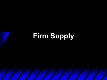 Firm Supply.  How does a firm decide how much product to supply? This depends upon the firm’s technology market environment competitors’ behaviors.