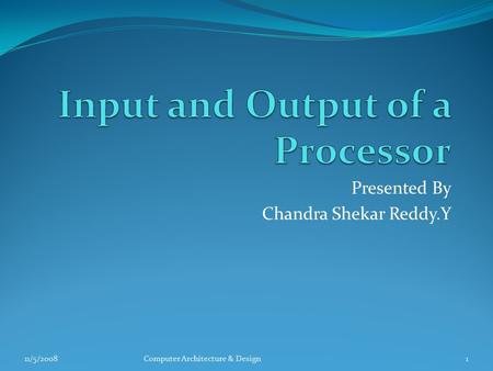 Presented By Chandra Shekar Reddy.Y 11/5/20081Computer Architecture & Design.