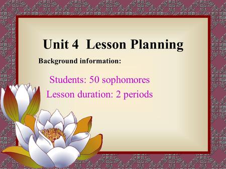Unit 4 Lesson Planning Students: 50 sophomores Lesson duration: 2 periods Background information: