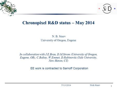 Chronopixel R&D status – May 2014 N. B. Sinev University of Oregon, Eugene In collaboration with J.E.Brau, D.M.Strom (University of Oregon, Eugene, OR),