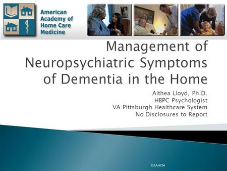 Althea Lloyd, Ph.D. HBPC Psychologist VA Pittsburgh Healthcare System No Disclosures to Report ©AAHCM.
