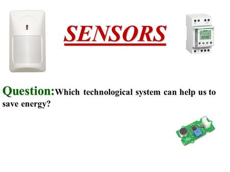 SENSORS Question: Question: Which technological system can help us to save energy?