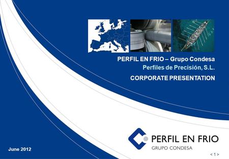 PERFIL EN FRIO – Grupo Condesa Perfiles de Precisión, S.L. CORPORATE PRESENTATION June 2012.