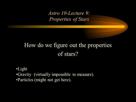Astro 10-Lecture 9: Properties of Stars How do we figure out the properties of stars? We’ve already discussed the tools: Light Gravity (virtually impossible.