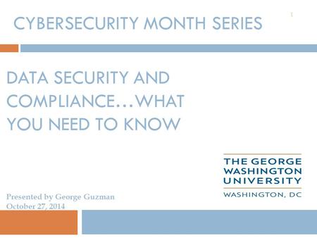 DATA SECURITY AND COMPLIANCE…WHAT YOU NEED TO KNOW 1 CYBERSECURITY MONTH SERIES Presented by George Guzman October 27, 2014.