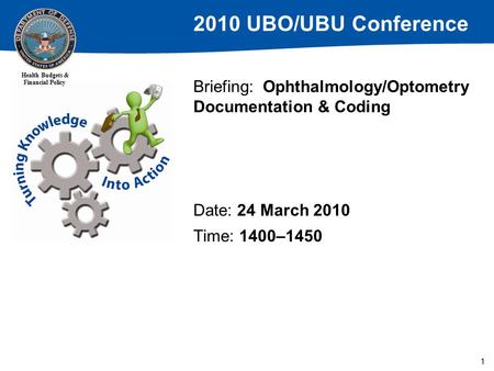 2010 UBO/UBU Conference Health Budgets & Financial Policy 1 Briefing: Ophthalmology/Optometry Documentation & Coding Date: 24 March 2010 Time: 1400–1450.