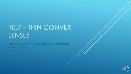 10.7 – THIN CONVEX LENSES Also called, why the human eye is spherical instead of flat.