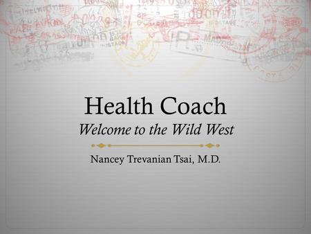 Health Coach Welcome to the Wild West Nancey Trevanian Tsai, M.D.