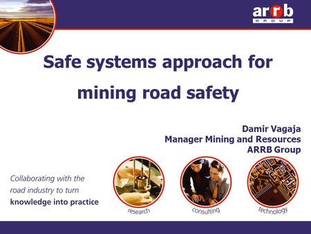 Safe systems approach for mining road safety Damir Vagaja Manager Mining and Resources ARRB Group.