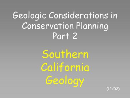 Geologic Considerations in Conservation Planning Part 2 Southern California Geology (12/02)