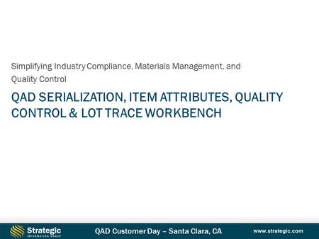 QAD Customer Day – Santa Clara, CA QAD SERIALIZATION, ITEM ATTRIBUTES, QUALITY CONTROL & LOT TRACE WORKBENCH Simplifying Industry Compliance, Materials.