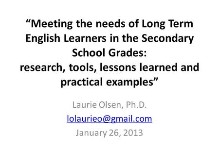 “Meeting the needs of Long Term English Learners in the Secondary School Grades: research, tools, lessons learned and practical examples” Laurie Olsen,