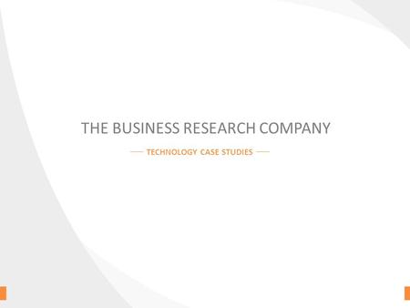 THE BUSINESS RESEARCH COMPANY TECHNOLOGY CASE STUDIES.